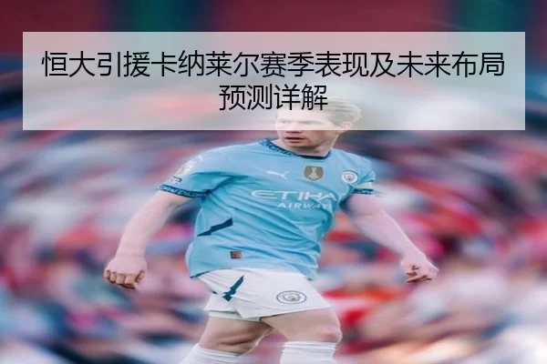 恒大引援卡纳莱尔赛季表现及未来布局预测详解（kaiyunapp）