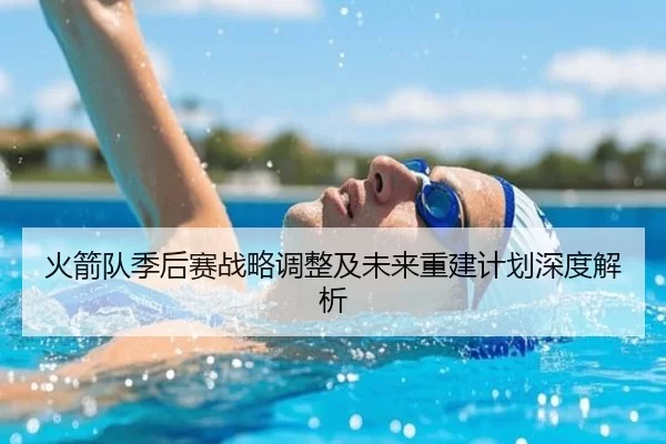 火箭队季后赛战略调整及未来重建计划深度解析