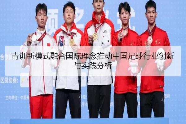 青训新模式融合国际理念推动中国足球行业创新与实践分析