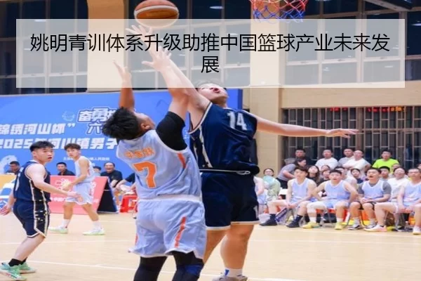 姚明青训体系升级助推中国篮球产业未来发展
