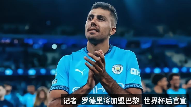 记者_罗德里将加盟巴黎_世界杯后官宣